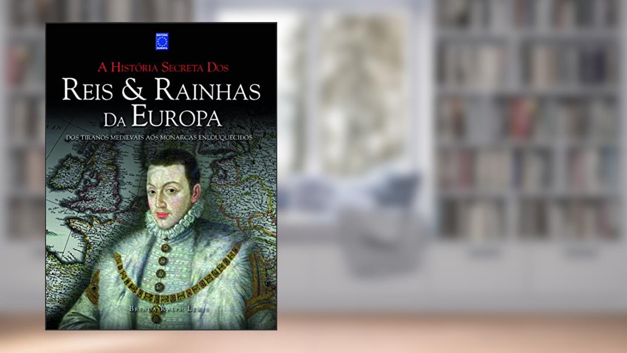 Capa de A História Secreta dos Reis & Rainhas da Europa: dos Tiranos Medievais aos Monarcas Enlouquecidos, do autor Brenda Ralph Lewis