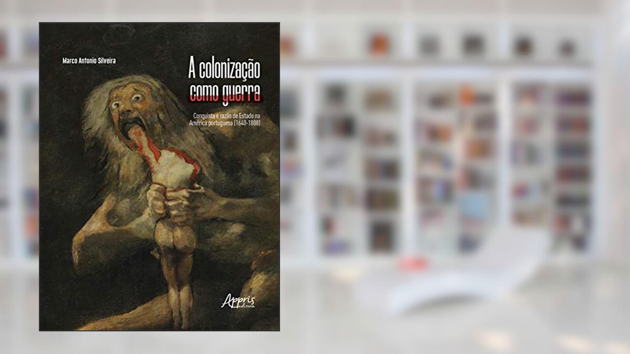Capa de A colonização como guerra: conquista e razão de estado na América portuguesa (1640-1808), do autor Marco Antonio Silveira