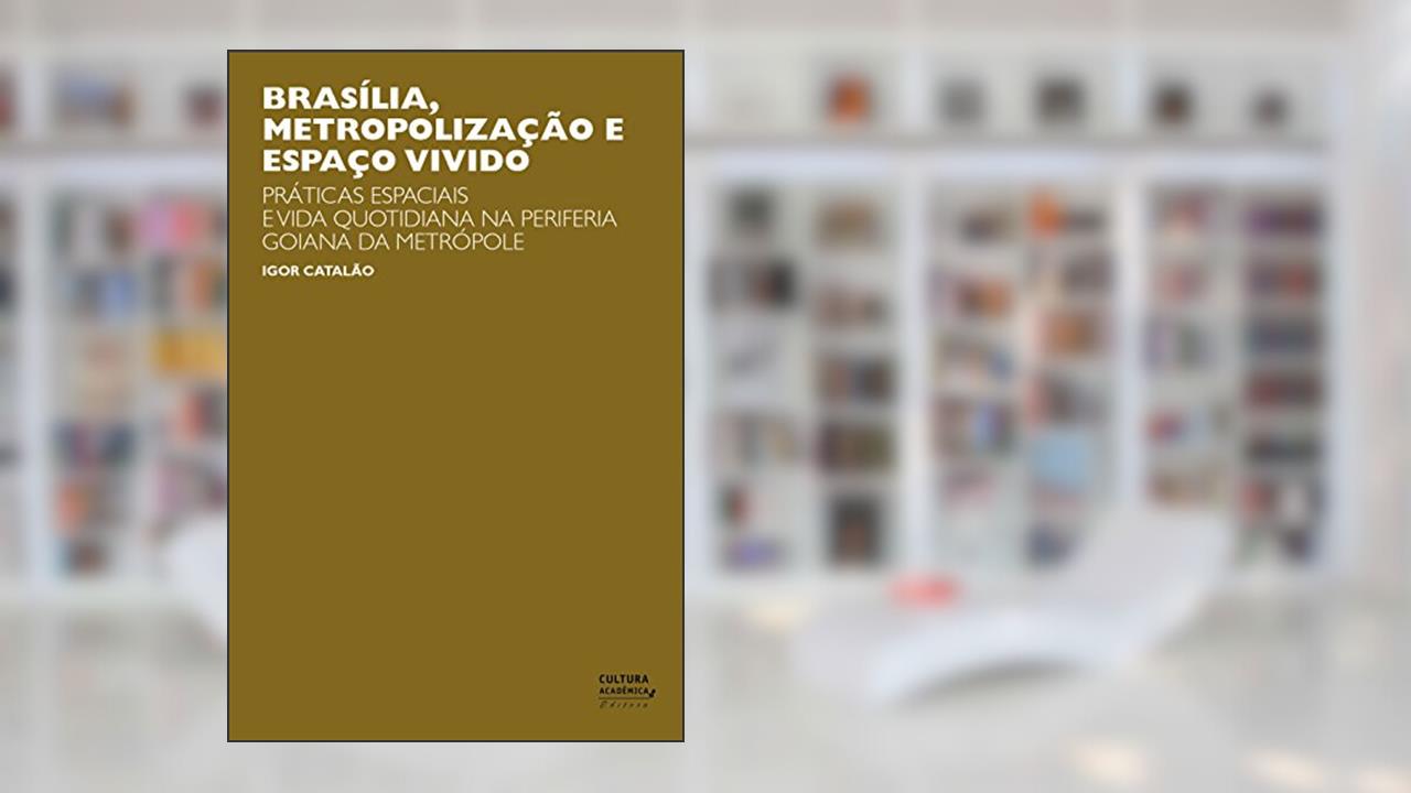 Capa de Brasília, metropolização e espaço vivido: práticas especiais e vida quotidiana na periferia goiana da metrópole, do autor Igor Catalão