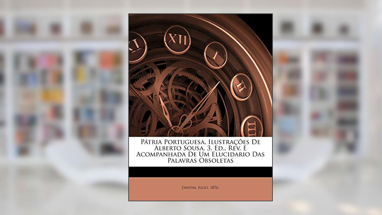 Capa de Pátria Portuguesa. Ilustrações de Alberto Sousa. 3. Ed., Rev. E Acompanhada de Um Elucidario Das Palavras Obsoletas, do autor Dantas Julio 1876-