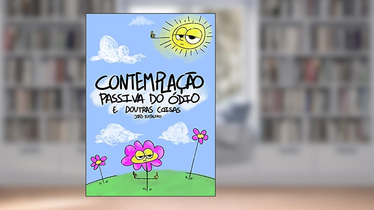 Contemplação Passiva do Ódio e Doutras Coisas, do autor João Ribeiro