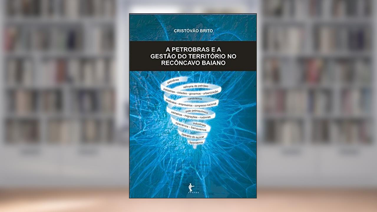 Capa de A Petrobrás e a gestão do território no Recôncavo Baiano, do autor Cristóvão Brito
