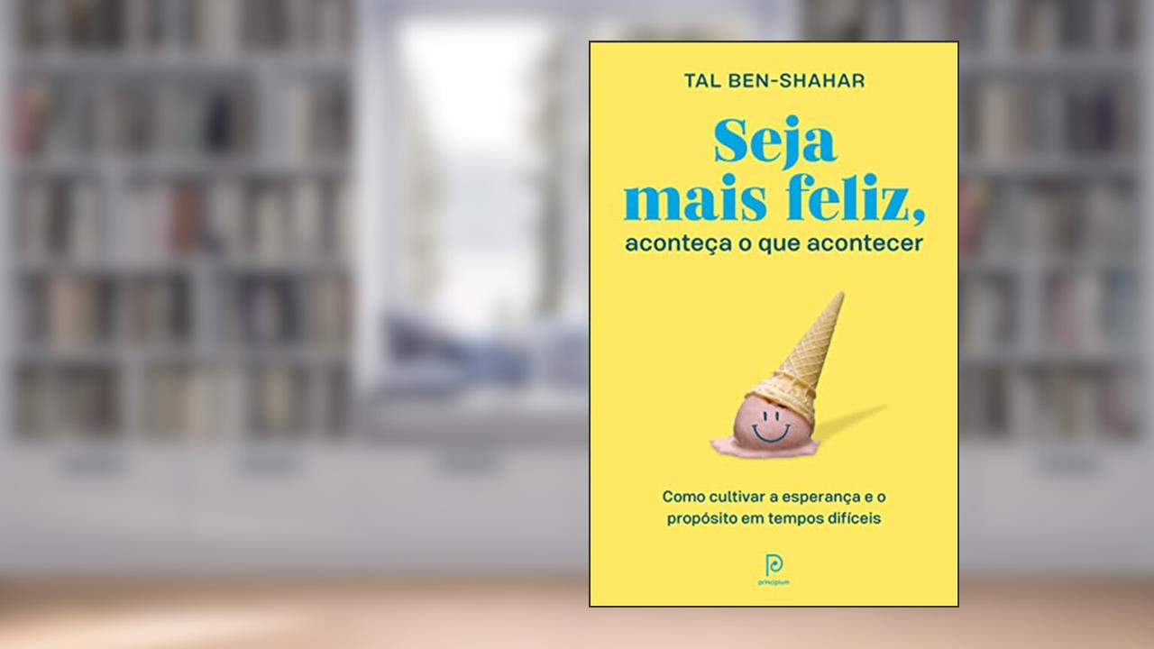 Seja mais feliz, aconteça o que acontecer: Como cultivar a esperança e o propósito em tempos difíceis, do autor Tal Ben-Shahar