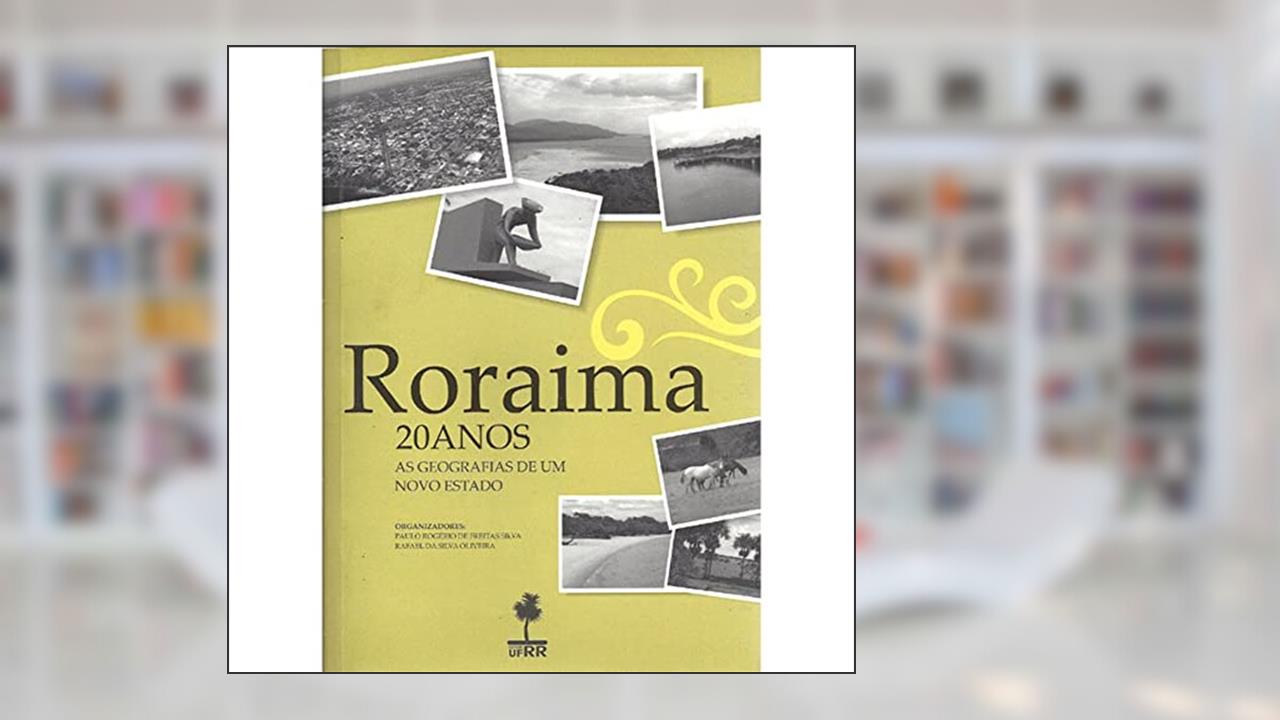 Capa de Roraima : 20 Anos : As Geografias De Um Novo Estado., do autor Paulo Rogério De Freitas Silva