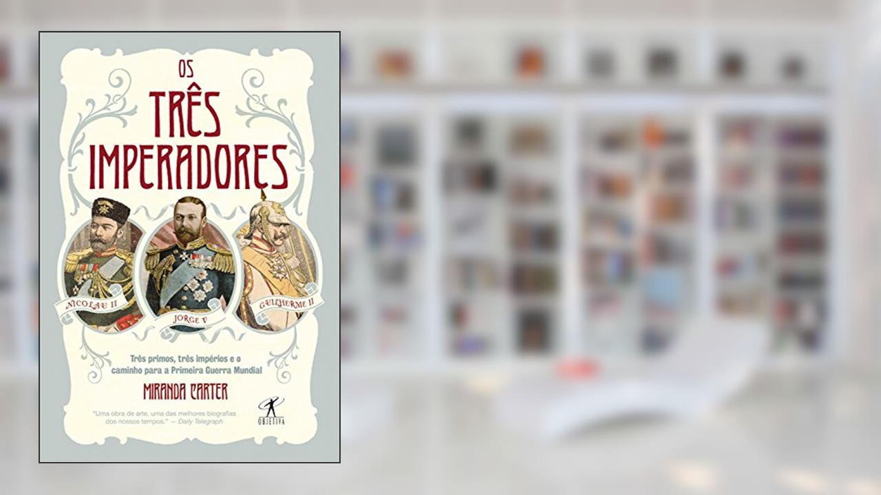 Os três imperadores: Três primos, três imperadores e o caminho para a Primeira Guerra Mundial, do autor Miranda Carter