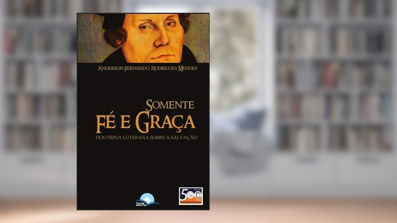 Capa de Somente Fé e Graça. Doutrina Luterana Sobre a Salvação, do autor Anderson Fernando Rodrigues Mendes