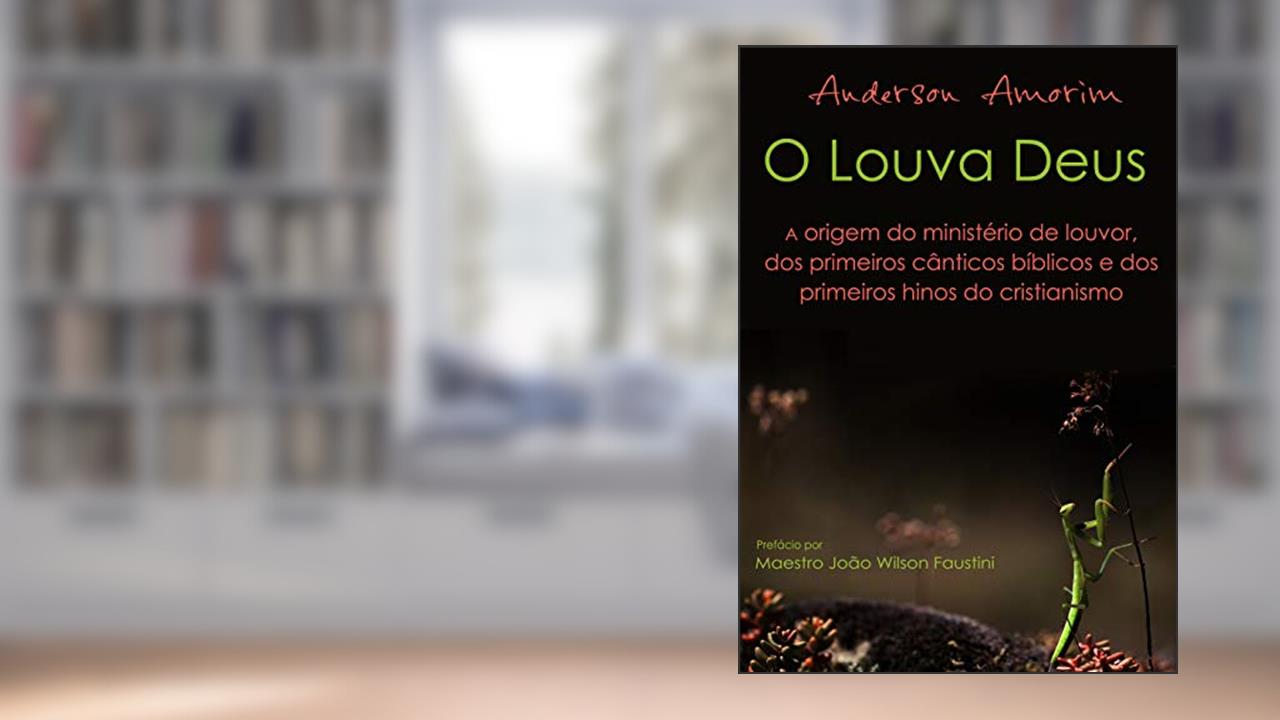 Capa de O Louva Deus - A origem do ministério de louvor: Os primeiros hinos do cristianismo, do autor Anderson Amorim