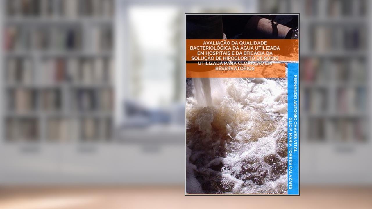 Capa de Avaliação da qualidade bacteriológica da água utilizada em hospitais e da eficácia da solução de hipoclorito de sódio utilizada para cloração em reservatórios, do autor Fernando Antonio Chaves Vital