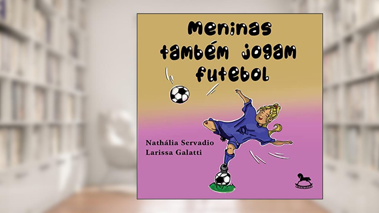 Meninas Também Jogam Futebol, do autor Larissa Galatti; Nathália Servadio