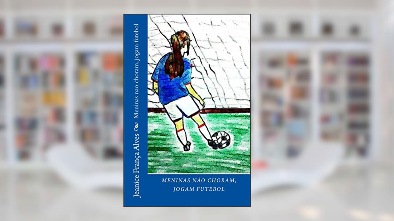 Capa de Meninas nao choram, jogam futebol, do autor Jeanice França Alves