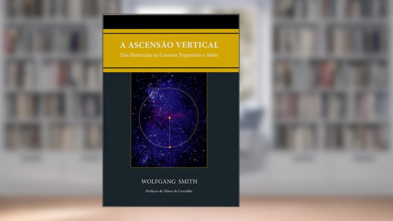A Ascensão Vertical: Das Partículas ao Cosmos Tripartido e Além, do autor Wolfgang Smith