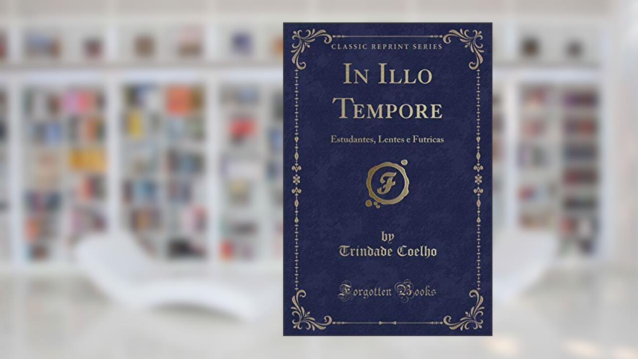Capa de In Illo Tempore: Estudantes, Lentes e Futricas (Classic Reprint), do autor Trindade Coelho