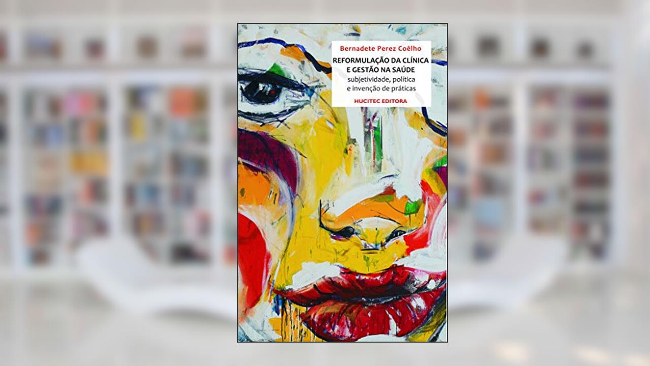 Capa de A Reformulação da Clínica e a Gestão na Saúde: Sujetividade, política e a invenção de práticas, do autor Bernadete Perez Coêlho