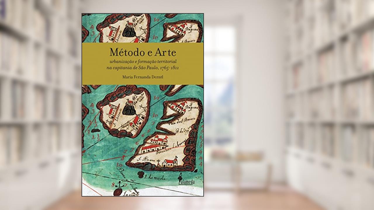 Capa de Método e Arte: Urbanização e Formação Territorial na Capitania de São Paulo, 1765-1811, do autor Maria Fernanda Derntl