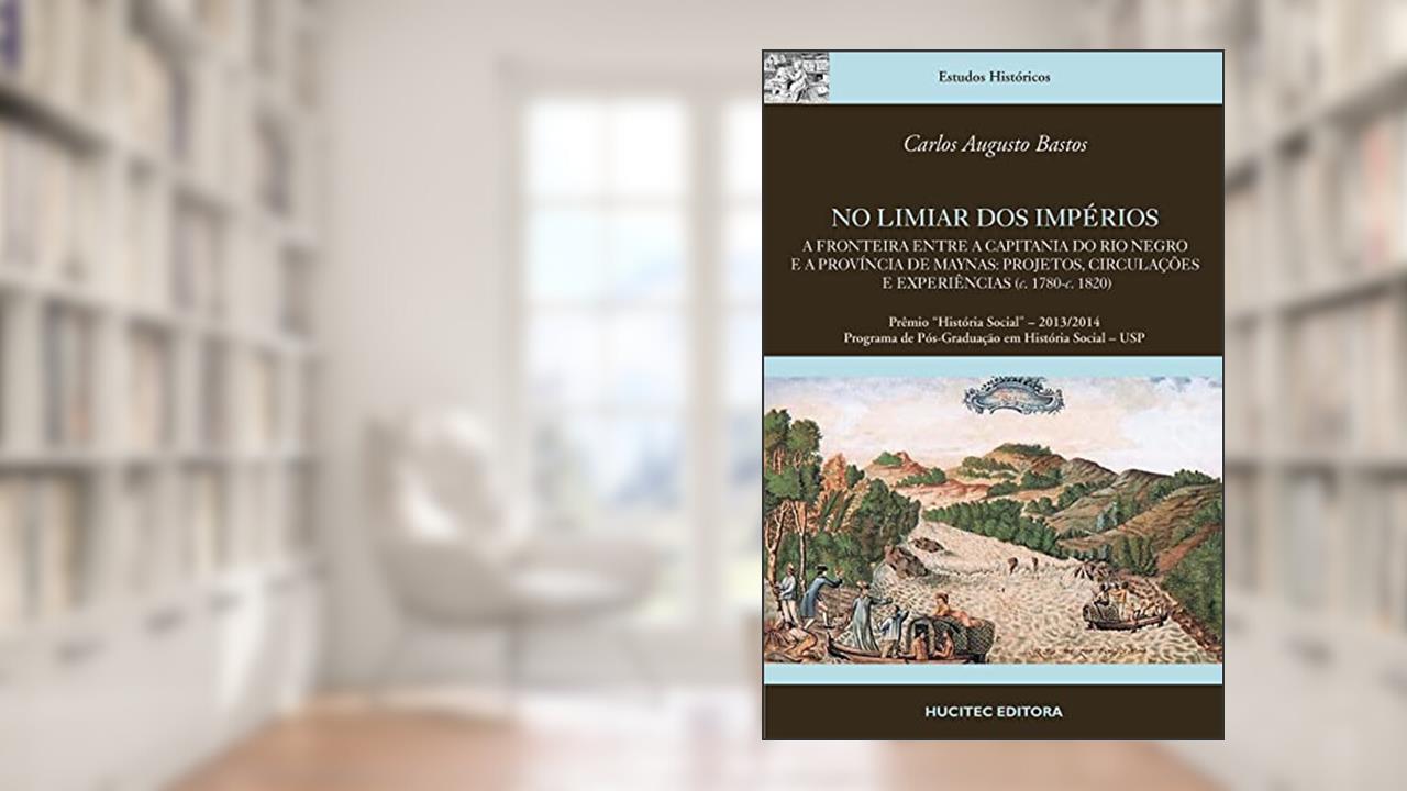 Capa de No Limiar dos Impérios.: A fronteira entre a Capitania do Rio Negro e a Província de Maynas: projetos, circulações e experiências (c. 1780-c. 1820) | Carlos Augusto Bastos, do autor Carlos Augusto Bastos
