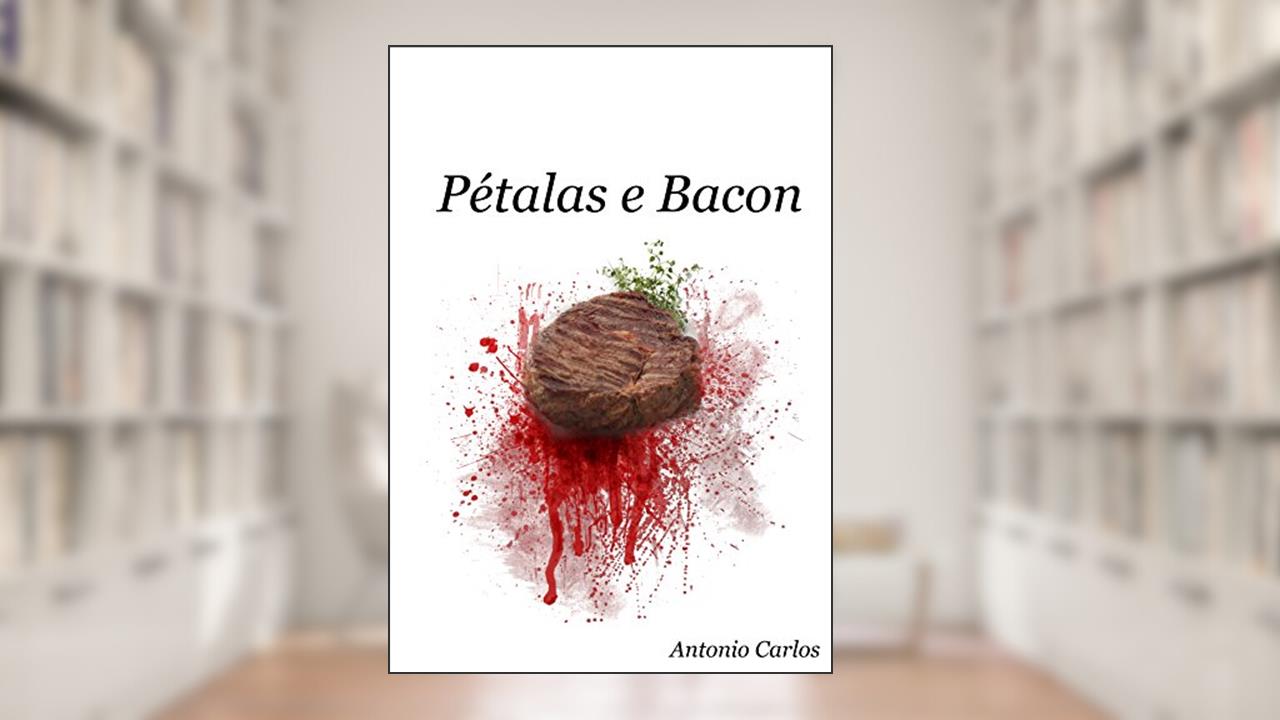 Pétalas e Bacon: Do reto ao esôfago., do autor Antonio Carlos Nascimento Gonçalves