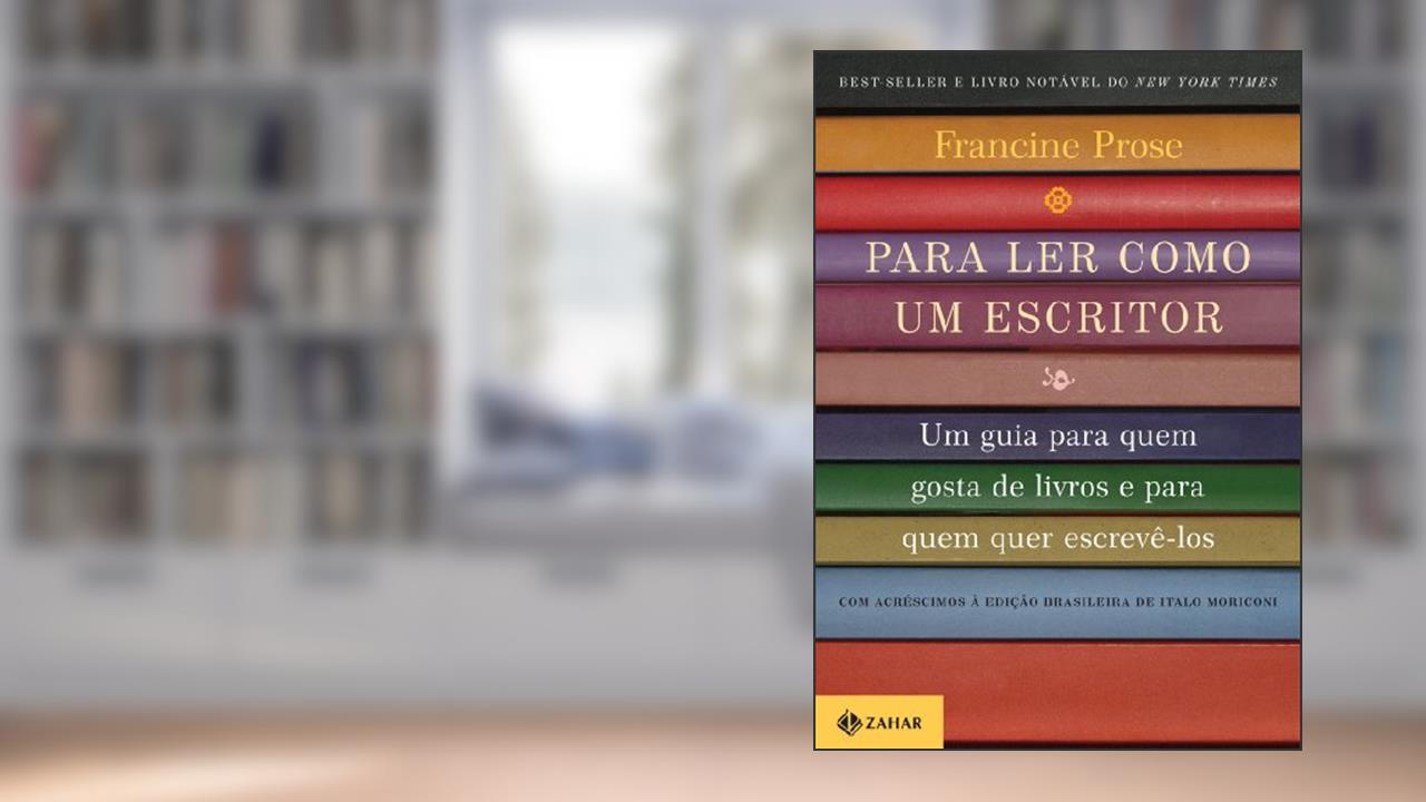 Capa de Para ler como um escritor: Um guia para quem gosta de livros e para quem quer escrevê-los, do autor Francine Prose
