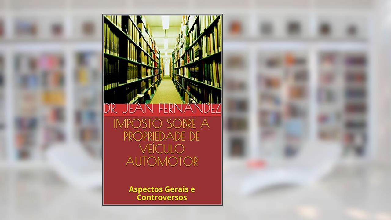 Capa de Imposto sobre a Propriedade de Veículo Automotor: Aspectos Gerais e Controversos, do autor Jean Fernandez