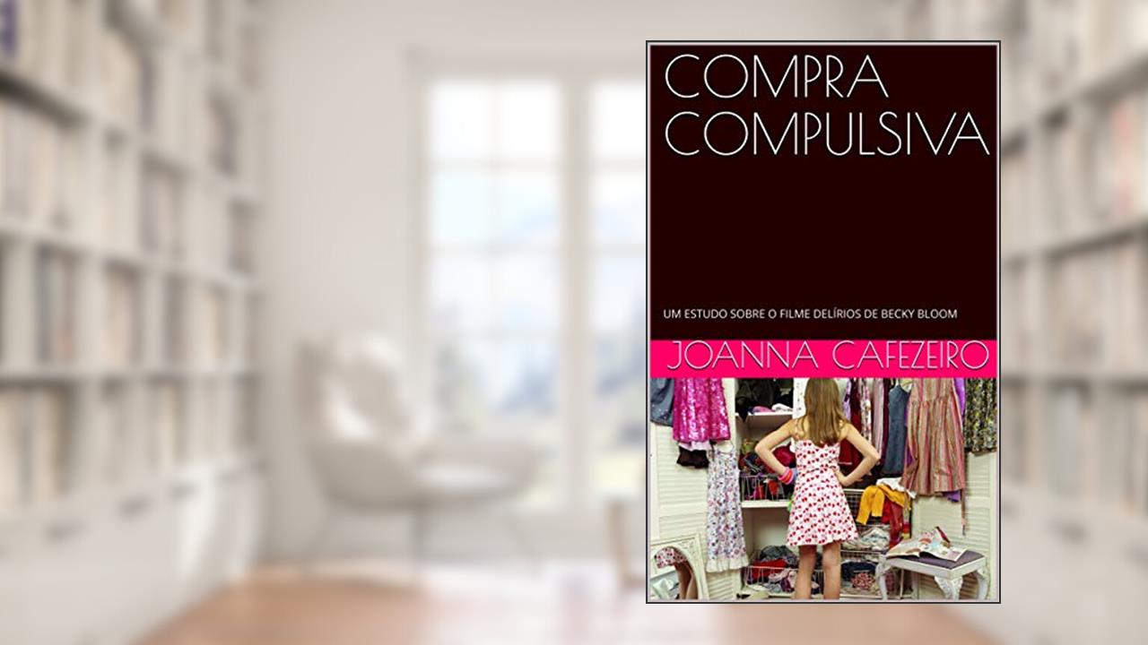 Capa de COMPRA COMPULSIVA: UM ESTUDO SOBRE O FILME DELÍRIOS DE BECKY BLOOM, do autor Joanna Cafezeiro