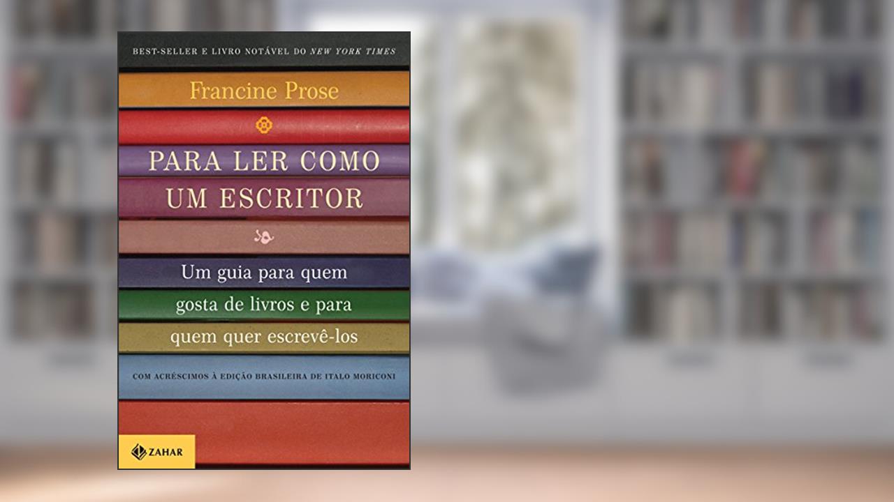 Capa de Para ler como um escritor: Um guia para quem gosta de livros e para quem quer escrevê-los, do autor Francine Prose