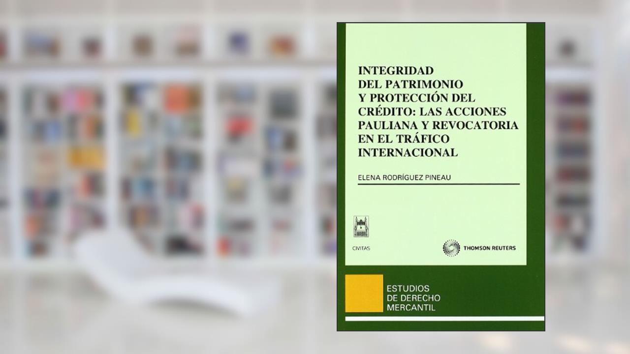 Capa de Integridad del patrimonio y protección del crédito: las acciones pauliana y revocatoria en el tráfico internacional, do autor Elena Rodríguez Pineau