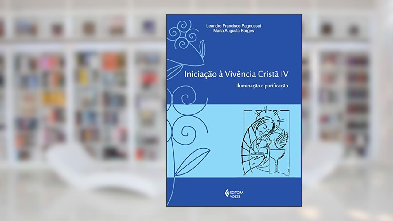 Capa de Iniciação à vivência cristã vol. IV: Iluminação e purificação: Volume 4, do autor Maria Augusta Borges; Leandro Francisco Pagnussat