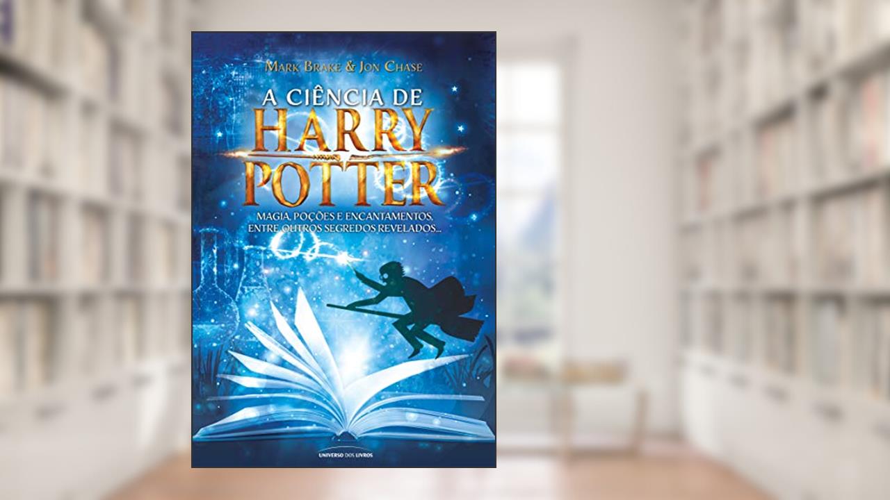 Capa de A ciência de Harry Potter: Magia, poções e encantamentos entre outros segredos revelados..., do autor Mark Brake; Jon Chase