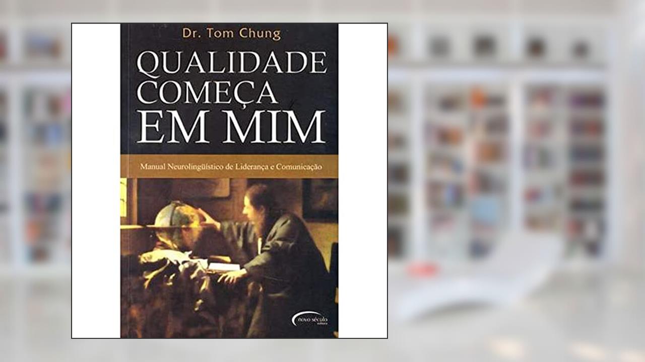 Qualidade Começa Em Mim - Manual Neurolingüístico De Liderança E Comunicação, do autor Dr. Tom Chung
