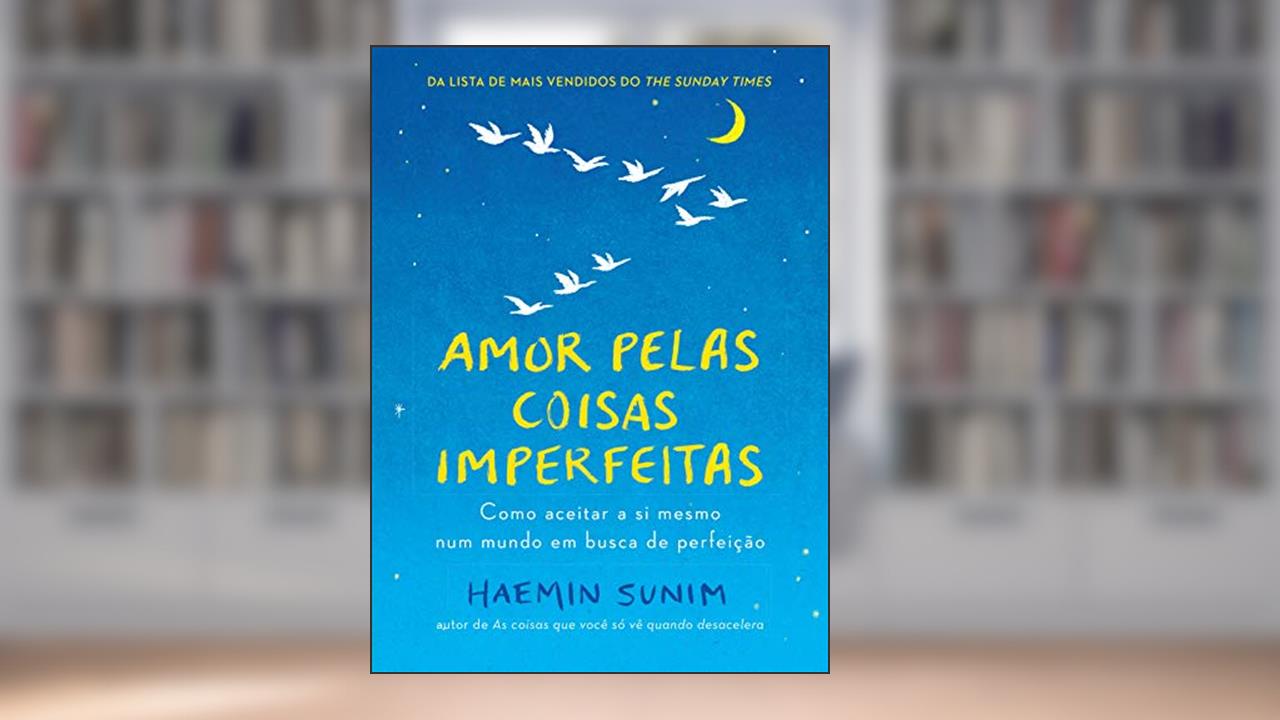 Amor pelas coisas imperfeitas: Como aceitar a si mesmo num mundo em busca de perfeição, do autor Haemin Sunim