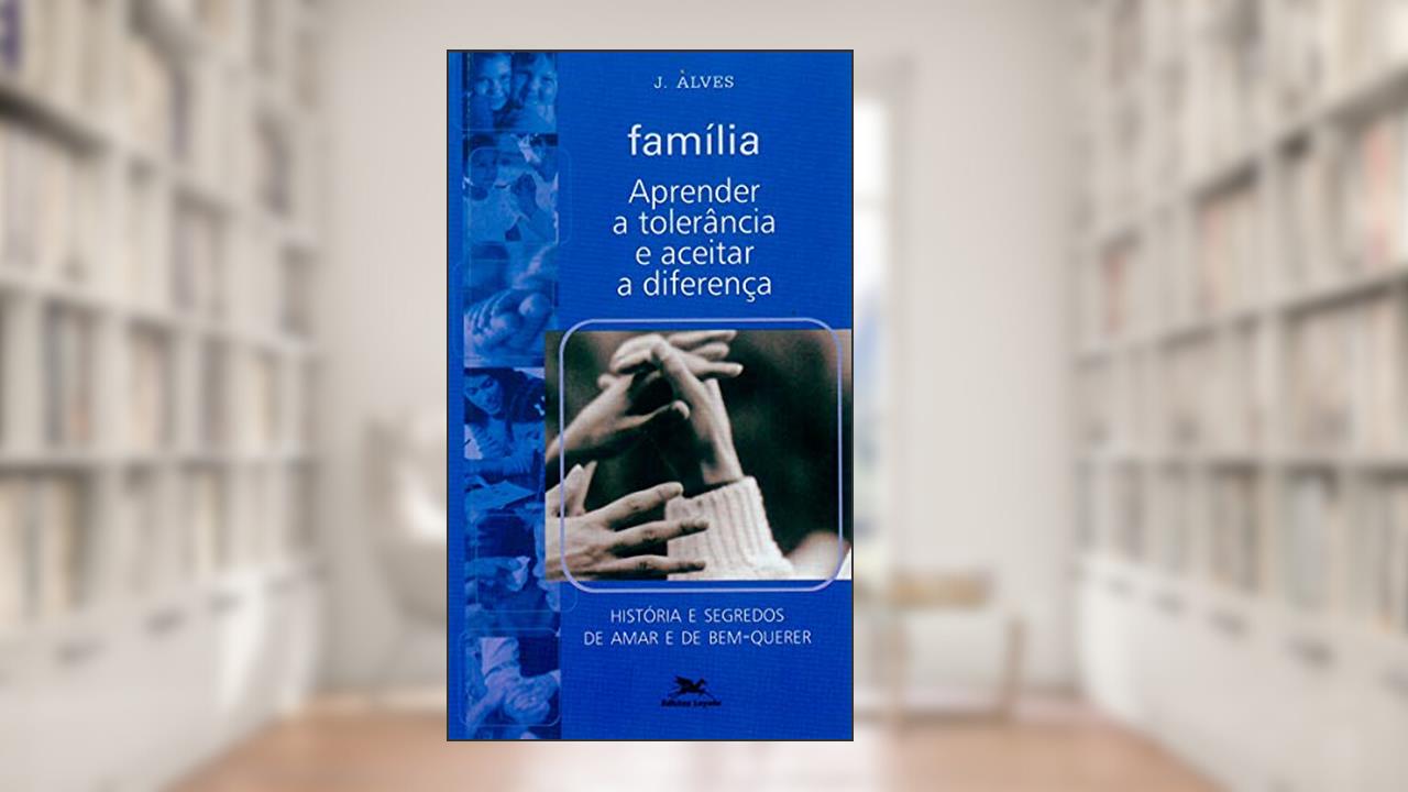 Capa de Família - Aprender a tolerância e aceitar a diferença: História e segredos de amar e de bem-querer, do autor José Benedito Alves