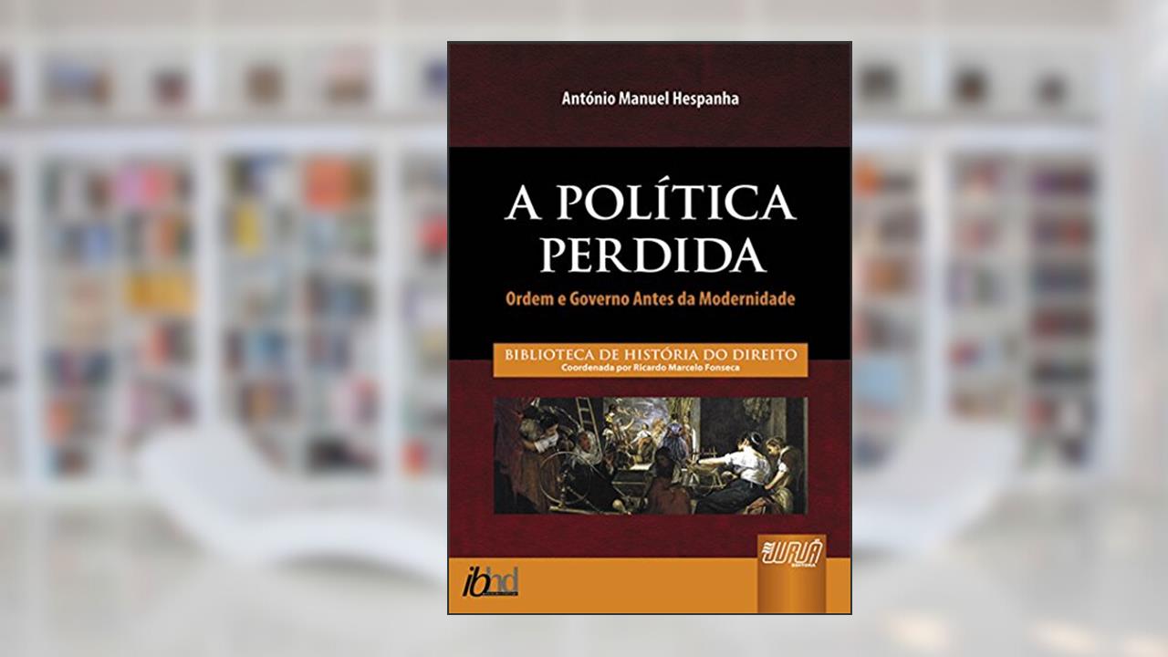 Capa de Política Perdida, A - Ordem e Governo Antes da Modernidade - Biblioteca de História do Direito - Coordenada por Ricardo Marcelo Fonseca, do autor António Manuel Hespanha