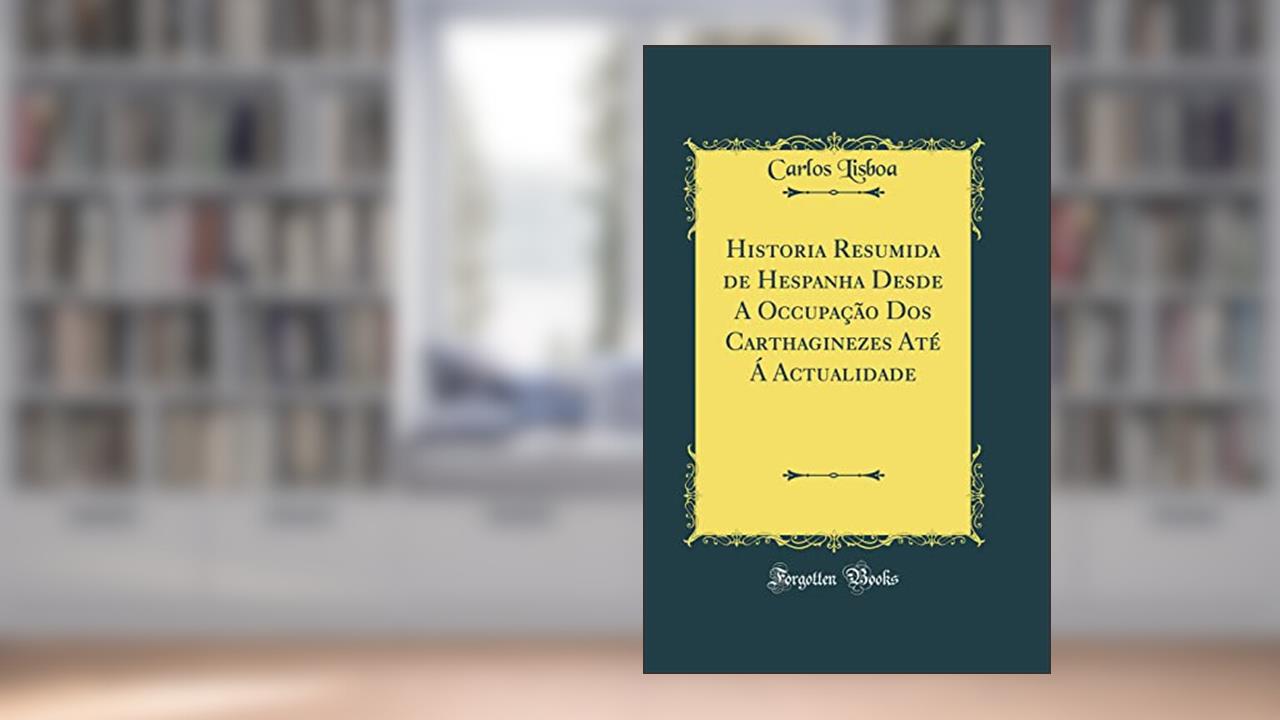 Capa de Historia Resumida de Hespanha Desde A Occupação Dos Carthaginezes Até Á Actualidade (Classic Reprint), do autor Carlos Lisboa