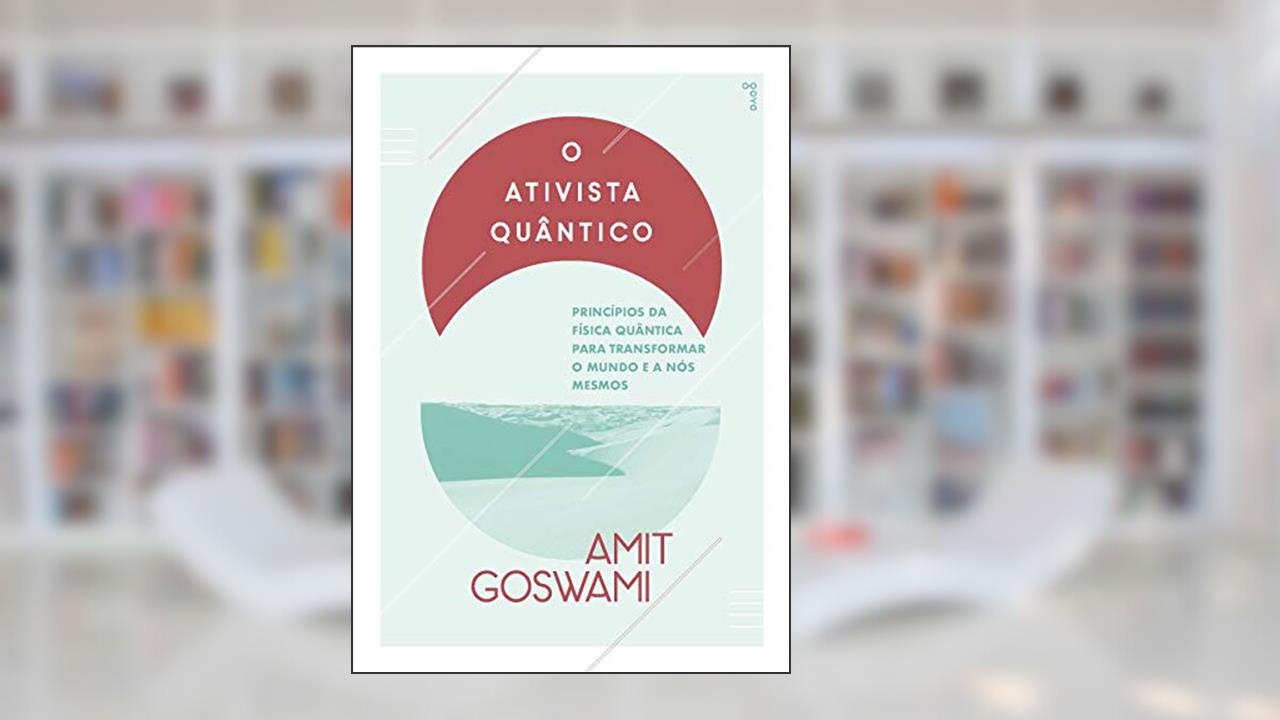 Capa de O Ativista Quântico: Princípios da física quântica para mudar o mundo e a nós mesmos, do autor Amit Goswami