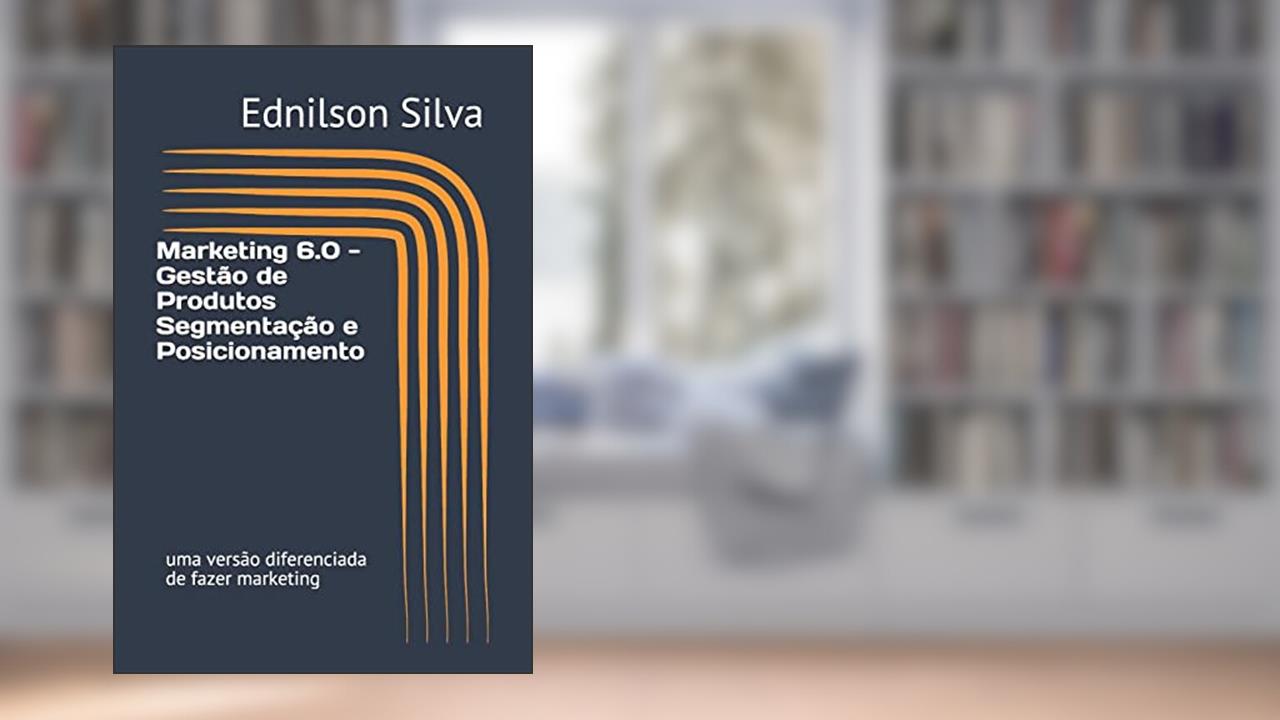 Capa de Marketing 6.0 - Gestão de Produtos Segmentação e Posicionamento: uma versão diferenciada de fazer marketing: 1, do autor Ednilson Dos Santos Silva