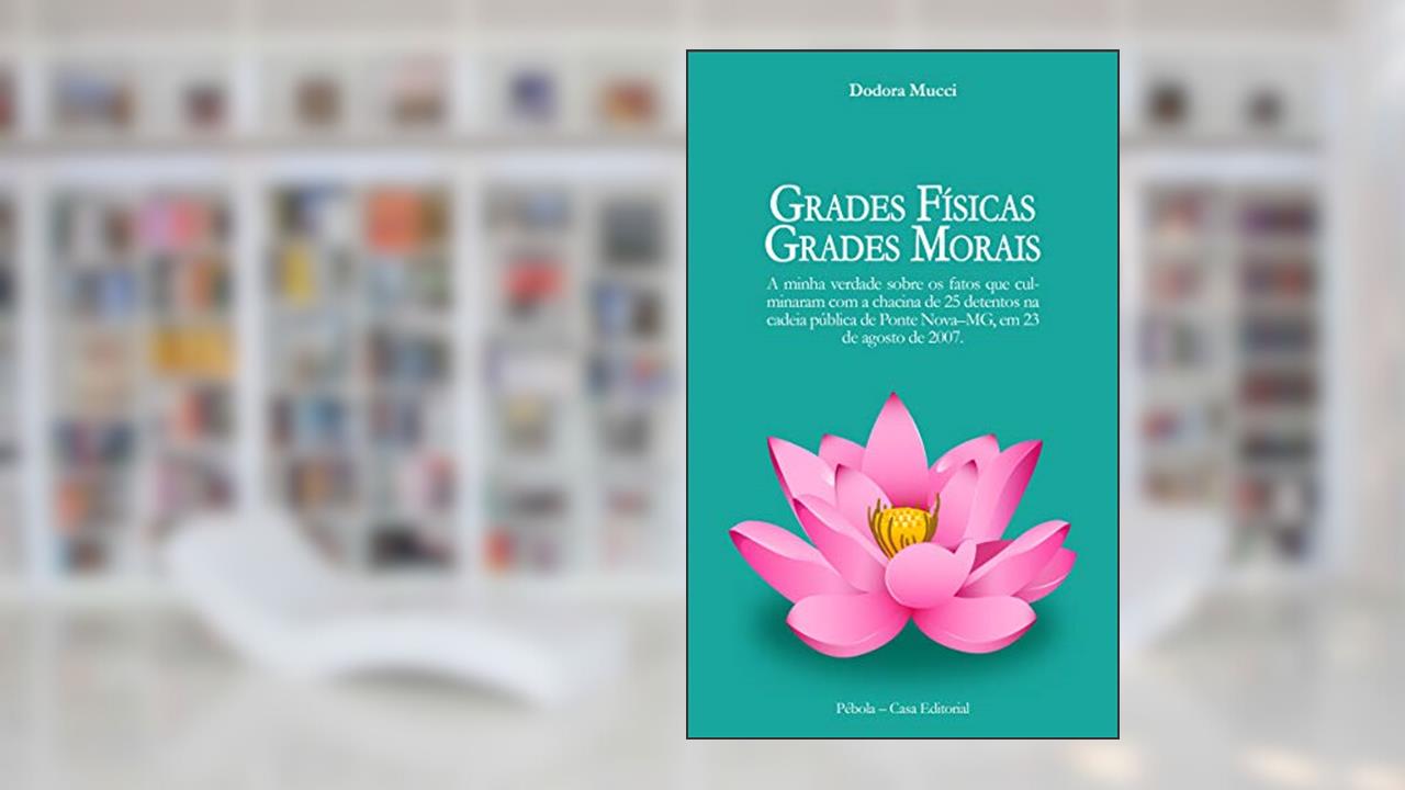 Capa de Grades físicas, grades morais: A minha verdade sobre os fatos que culminaram com a chacina de 25 detentos na cadeia pública de Ponte Nova-MG, em 23 de agosto de 2007., do autor Dodora Mucci