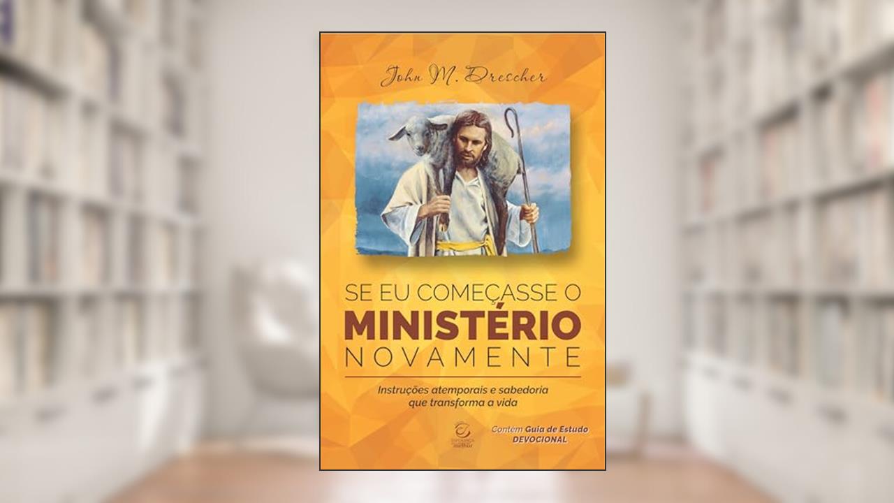 Se eu Começasse o Ministério Novamente: Instruções Atemporais e Sabedoria que Transforma a Vida, do autor John M. Drescher