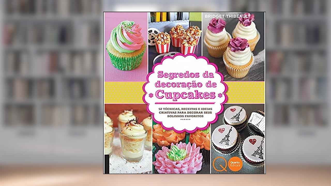 Capa de Segredos da decoração de cupcakes : 52 técnicas, receitas e ideias criativas para decorar seus bolinhos favoritos, do autor Bridget Thibeault; Quarto Publishing