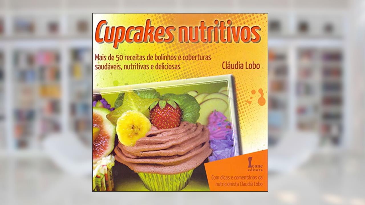 Capa de Cupcakes Nutritivos. Mais de 50 Receitas de Bolinhos e Coberturas Saudáveis, Nutritivas e Deliciosas, do autor Cláudia Lobo