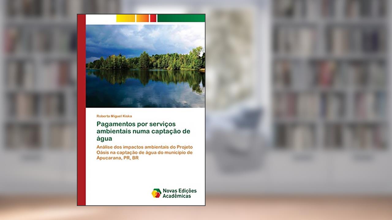Capa de Pagamentos por serviços ambientais numa captação de água: Análise dos impactos ambientais do Projeto Oásis na captação de água do município de Apucarana, PR, BR, do autor Roberta Miguel Kiska