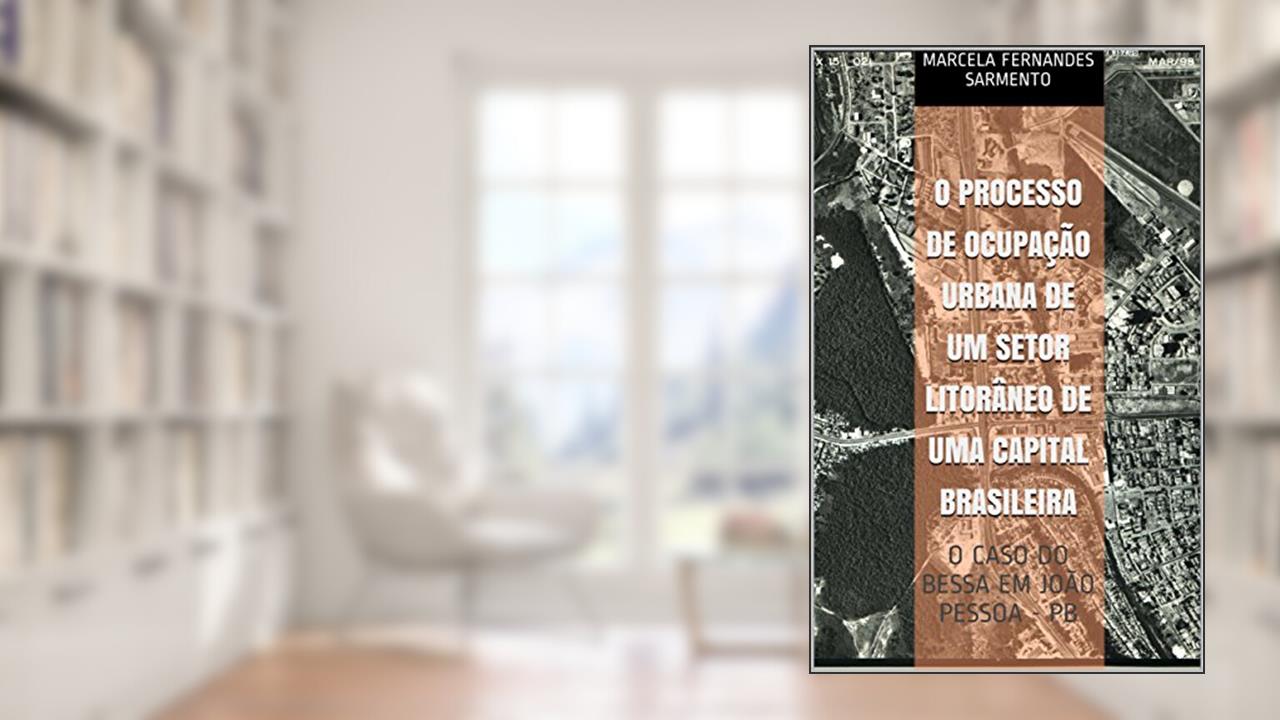 Capa de O PROCESSO DE OCUPAÇÃO URBANA DE UM SETOR LITORÂNEO DE UMA CAPITAL BRASILEIRA: O CASO DO BESSA EM JOÃO PESSOA - PB, de Marcela Fernandes Sarmento