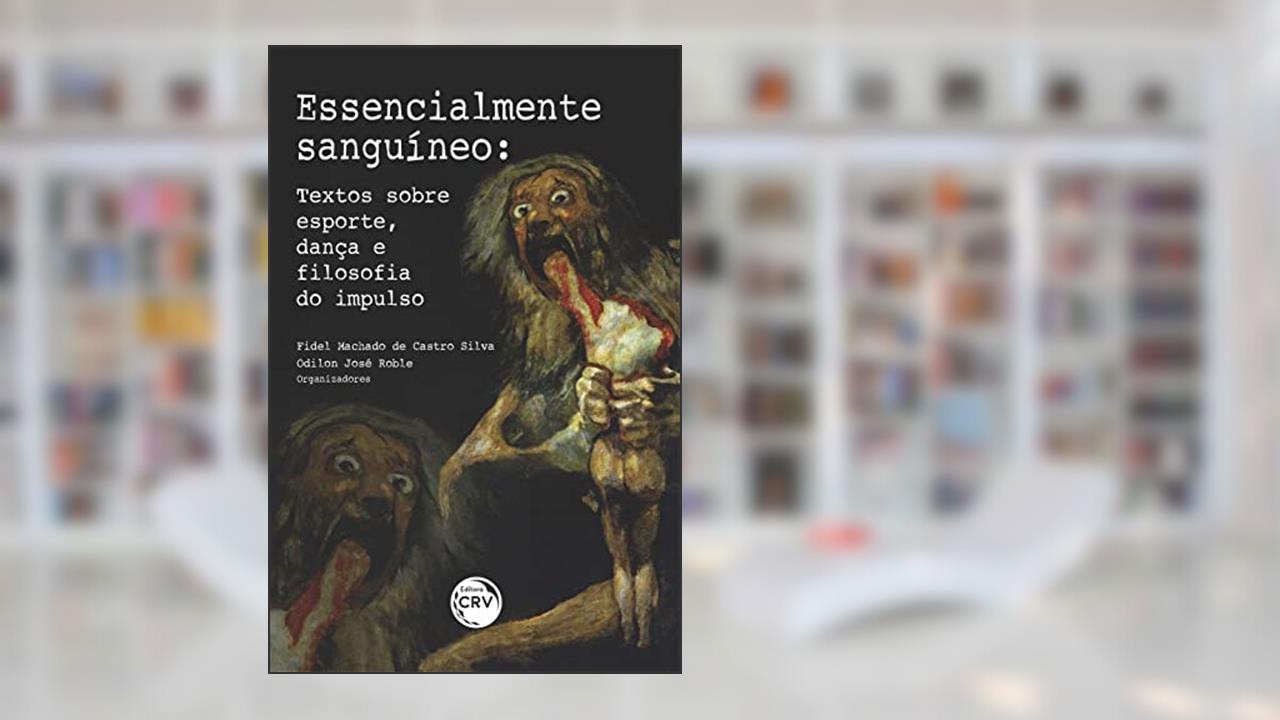 Essencialmente sanguíneo: textos sobre esporte, dança e filosofia do impulso, do autor Fidel Machado de Castro Silva; Odilon José Roble