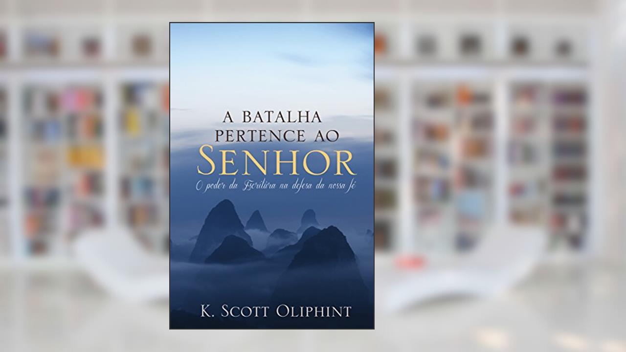 Capa de A batalha pertence ao Senhor: O poder das Escrituras para a defesa de nossa fé, do autor K. Scott Oliphint