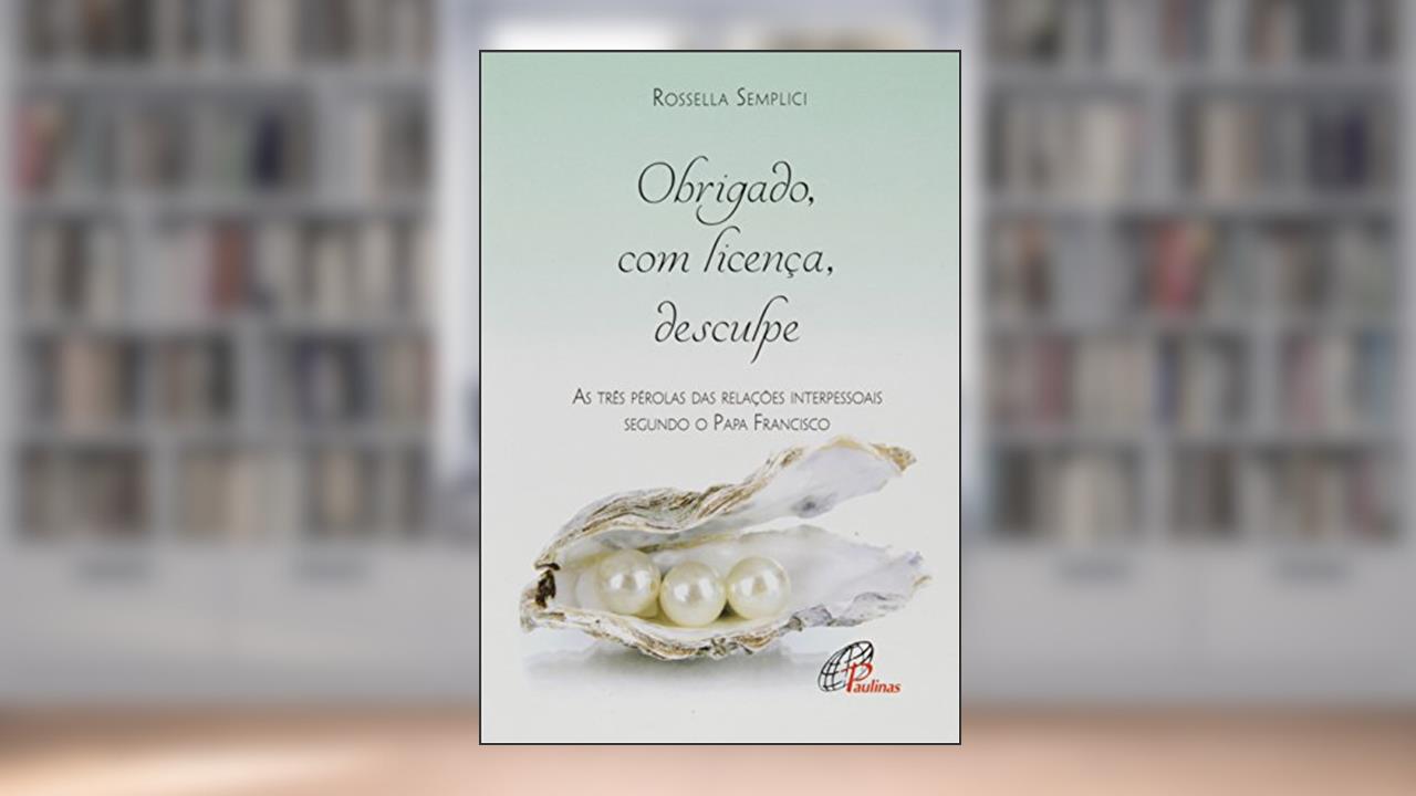 Capa de Obrigado, com licença, desculpe: As três pérolas das relações interpessoais segundo o Papa Francisco, de Rossella Semplici