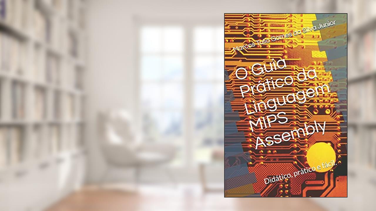 O Guia Prático da Linguagem Mips Assembly: Facilitando a programação em assembly, do autor Marcos Tulio Gomes Da Silva Junior