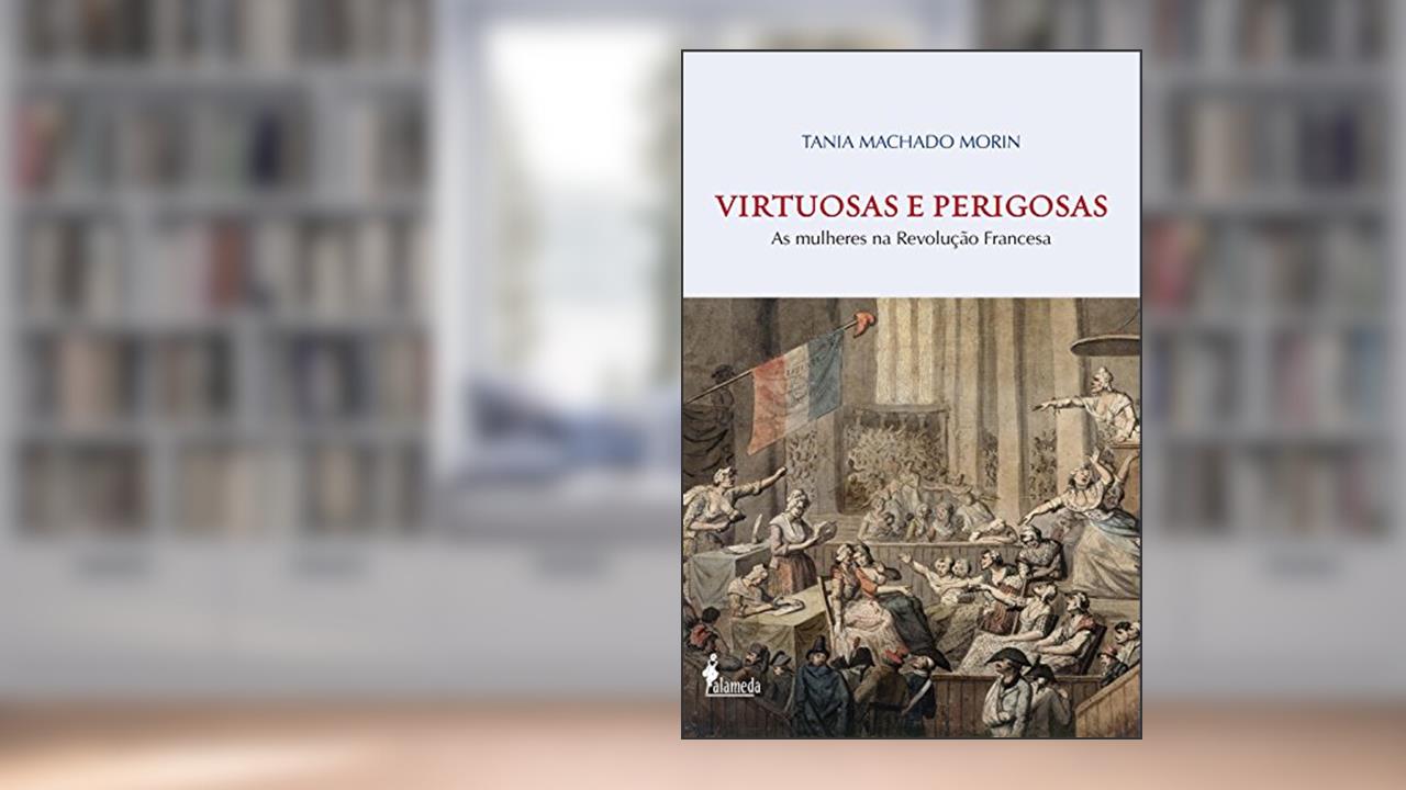 Capa de Virtuosas e Perigosas: As mulheres na Revolução Francesa, do autor Tania Machado Morin