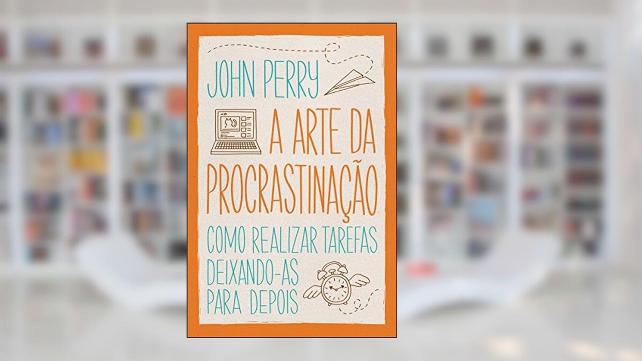 Capa de A arte da procrastinação: Como realizar tarefas deixando-as para depois, do autor John Perry