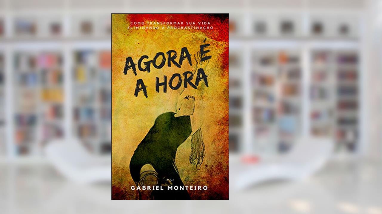 Capa de Agora é a Hora: Domine sua vida: Diga adeus à procrastinação com as estratégias comprovadas de 'Agora é a Hora', do autor Gabriel Monteiro