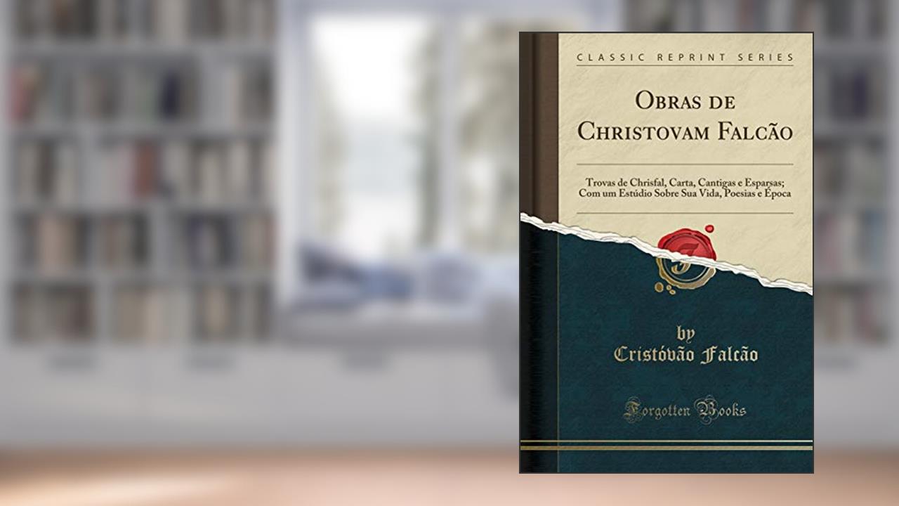 Capa de Obras de Christovam Falcão: Trovas de Chrisfal, Carta, Cantigas e Esparsas; Com um Estúdio Sobre Sua Vida, Poesias e Época (Classic Reprint), do autor Cristóvão Falcão
