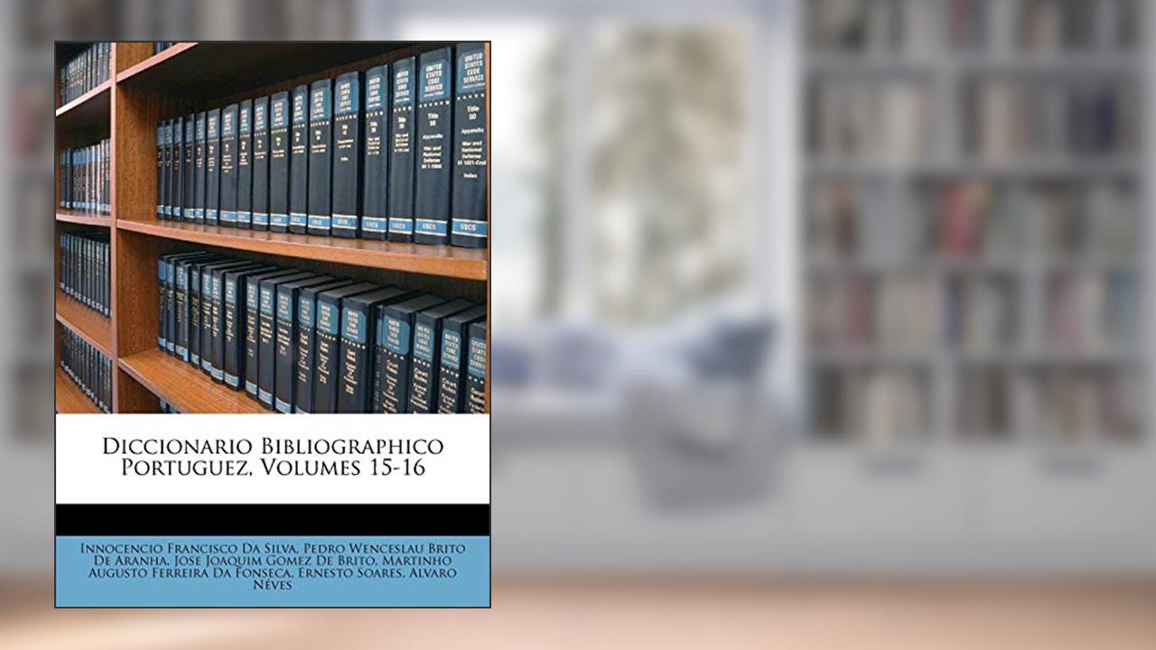 Capa de Diccionario Bibliographico Portuguez, Volumes 15-16, do autor Innocencio Francisco Da Silva; Pedro Wenceslau Brito De Aranha; Jose Joaquim Gomez De Brito