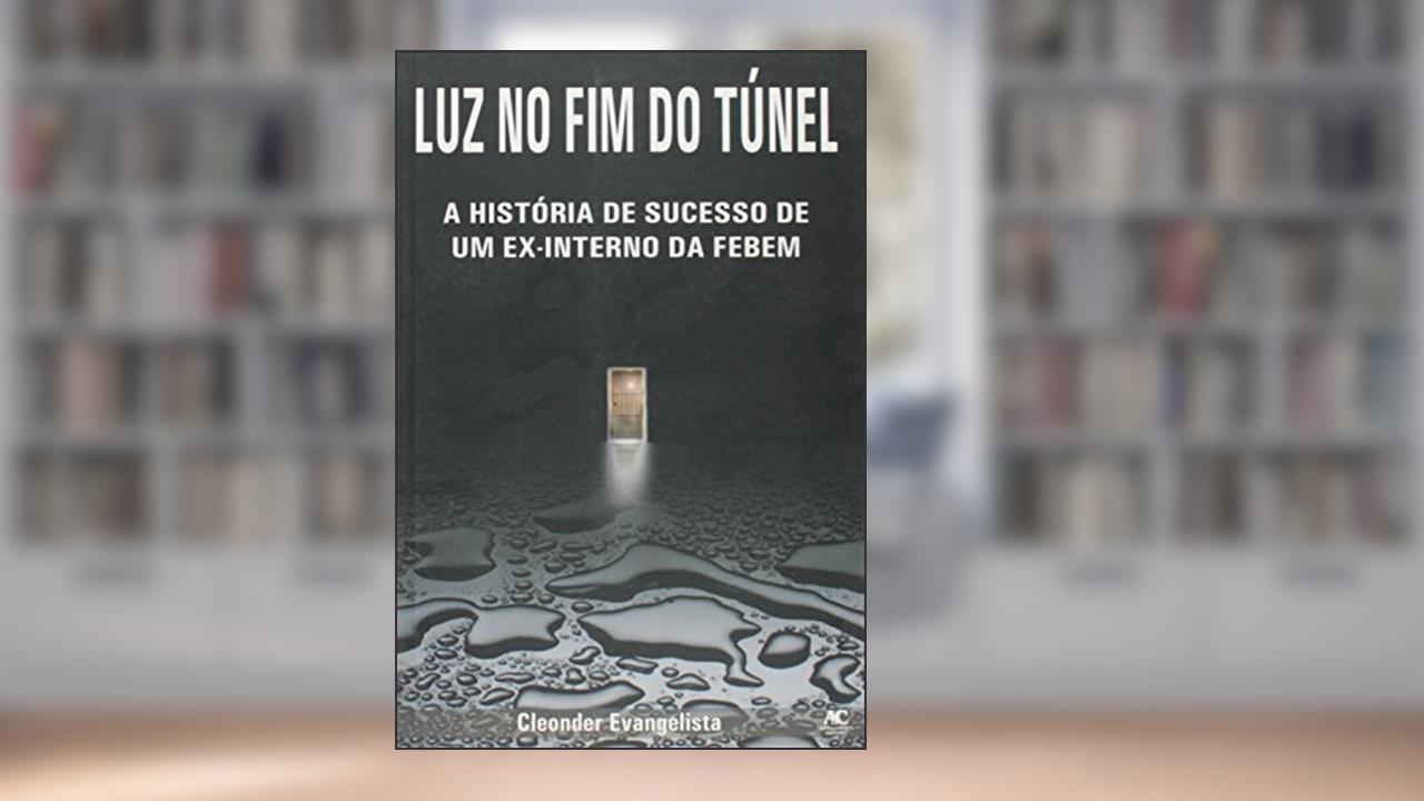Capa de Luz no Fim do Túnel. A História de Sucesso de Um Ex- interno da Febem, do autor Cleonder Evangelista